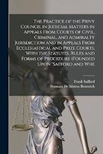 The Practice of the Privy Council in Judicial Matters in Appeals From Courts of Civil, Criminal, and Admiralty Jurisdiction and in Appeals From Eccles