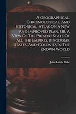 A Geographical, Chronological, And Historical Atlas On A New And Improved Plan, Or, A View Of The Present State Of All The Empires, Kingdoms, States, 