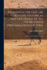 Religion In The East, Or, Sketches Historical And Doctrinal Of All The Religious Denominations Of Syria: Drawn From Original Sources 