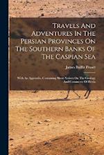 Travels And Adventures In The Persian Provinces On The Southern Banks Of The Caspian Sea: With An Appendix, Containing Short Notices On The Geology An