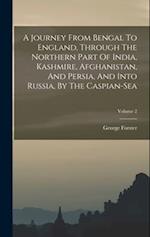 A Journey From Bengal To England, Through The Northern Part Of India, Kashmire, Afghanistan, And Persia, And Into Russia, By The Caspian-sea; Volume 2