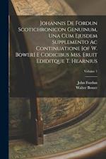 Johannis De Fordun Scotichronicon Genuinum, Una Cum Ejusdem Supplemento Ac Continuatione [of W. Bower] E Codicibus Mss. Eruit Ediditque T. Hearnius; V
