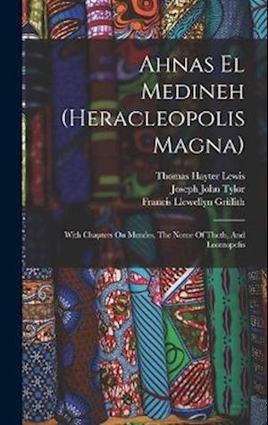 Ahnas El Medineh (heracleopolis Magna): With Chapters On Mendes, The Nome Of Thoth, And Leontopolis