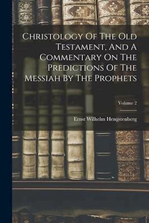 Christology Of The Old Testament, And A Commentary On The Predictions Of The Messiah By The Prophets; Volume 2
