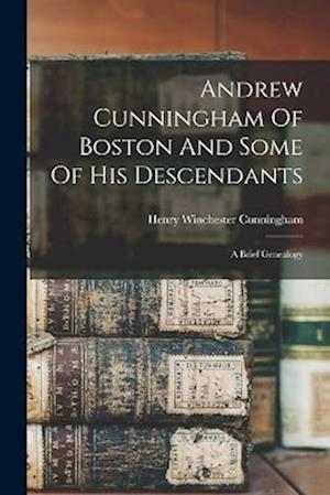Andrew Cunningham Of Boston And Some Of His Descendants: A Brief Genealogy