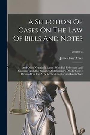 A Selection Of Cases On The Law Of Bills And Notes: And Other Negotiable Paper : With Full References And Citations, And Also An Index And Summary Of