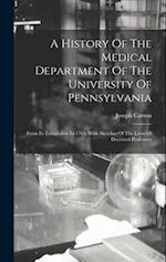 A History Of The Medical Department Of The University Of Pennsylvania: From Its Foundation In 1765. With Sketches Of The Lives Of Deceased Professors 