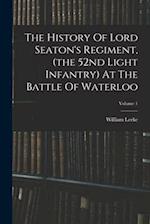 The History Of Lord Seaton's Regiment, (the 52nd Light Infantry) At The Battle Of Waterloo; Volume 1 