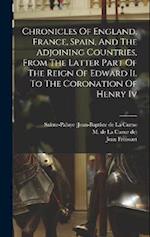 Chronicles Of England, France, Spain, And The Adjoining Countries, From The Latter Part Of The Reign Of Edward Ii. To The Coronation Of Henry Iv 