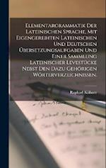 Elementargrammatik der Lateinischen Sprache, mit Eigengereihten Lateinischen und Deutschen Übersetzungsaufgaben und einer Sammlung Lateinischer Levest