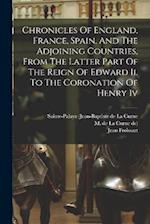 Chronicles Of England, France, Spain, And The Adjoining Countries, From The Latter Part Of The Reign Of Edward Ii. To The Coronation Of Henry Iv 