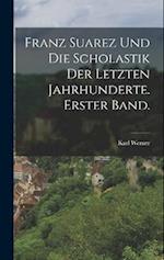 Franz Suarez und die Scholastik der letzten Jahrhunderte. Erster Band.