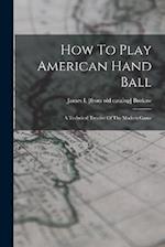 How To Play American Hand Ball; A Technical Treatise Of The Modern Game 