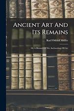 Ancient Art And Its Remains: Or A Manual Of The Archaeology Of Art 