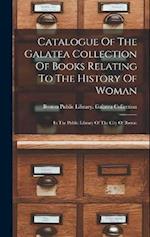 Catalogue Of The Galatea Collection Of Books Relating To The History Of Woman: In The Public Library Of The City Of Boston 