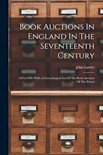 Book Auctions In England In The Seventeenth Century: (1676-1700) With A Chronological List Of The Book Auctions Of The Period 