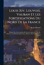 Louis Xiv, Louvois, Vauban Et Les Fortifications Du Nord De La France