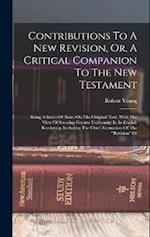 Contributions To A New Revision, Or, A Critical Companion To The New Testament: Being A Series Of Notes On The Original Text, With The View Of Securin