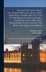 The Life Of That Great Statesman William Cecil, Lord Burghley, Secretary Of State In The Reign Of King Edward The Sixth, And Lord High Treasurer Of En