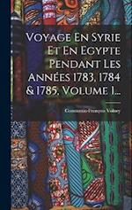 Voyage En Syrie Et En Egypte Pendant Les Années 1783, 1784 & 1785, Volume 1...
