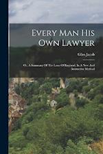 Every Man His Own Lawyer: Or, A Summary Of The Laws Of England, In A New And Instructive Method 