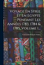 Voyage En Syrie Et En Egypte Pendant Les Années 1783, 1784 & 1785, Volume 1...