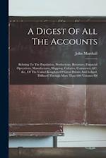 A Digest Of All The Accounts: Relating To The Population, Productions, Revenues, Financial Operations, Manufactures, Shipping, Colonies, Commerce, &c.