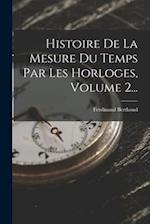 Histoire De La Mesure Du Temps Par Les Horloges, Volume 2...