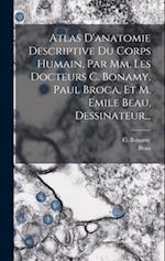 Atlas D'anatomie Descriptive Du Corps Humain, Par Mm. Les Docteurs C. Bonamy, Paul Broca, Et M. Emile Beau, Dessinateur...