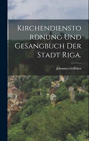 Kirchendienstordnung und Gesangbuch der Stadt Riga.