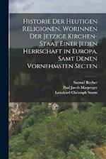 Historie der heutigen Religionen, worinnen der jetzige Kirchen-Staat einer jeden Herrschaft in Europa, samt denen vornehmsten Secten