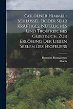 Goldener Himmel-Schlüssel Ooder sehr kräftiges, nützliches und trostreiches Gebetbuch, zur Erlösung der Lieben Seelen des Fegfeuers