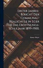 Erster Jahres-Bericht der Communal-Realschule in Eger für das Eröffnungs-Schuljahr 1899-1900.