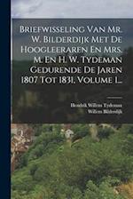 Briefwisseling Van Mr. W. Bilderdijk Met De Hoogleeraren En Mrs. M. En H. W. Tydeman Gedurende De Jaren 1807 Tot 1831, Volume 1...