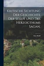 Kritische Sichtung der Geschichte der Stadt und des Herzogthums Sagan.