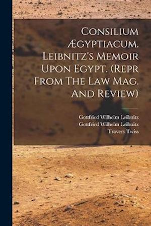 Consilium Ægyptiacum. Leibnitz's Memoir Upon Egypt. (repr From The Law Mag. And Review)