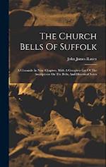 The Church Bells Of Suffolk: A Chronicle In Nine Chapters, With A Complete List Of The Inscriptions On The Bells, And Historical Notes 