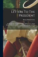 Letters To The President: On The Foreign And Domestic Policy Of The Union, And Its Effects, As Exhibited In The Condition Of The People And The State 