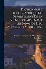 Dictionnaire Topographique Du Département De La Vienne Comprenant Les Noms De Lieu Anciens Et Modernes...