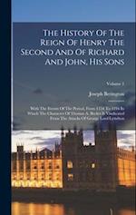 The History Of The Reign Of Henry The Second And Of Richard And John, His Sons: With The Events Of The Period, From 1154 To 1216 In Which The Characte