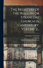 The Registers Of The Wallon Or Strangers' Church In Canterbury, Volume 2...