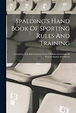 Spalding's Hand Book Of Sporting Rules And Training: Containing Full And Authentic Codes Of Rules Governing All Popular Games And Sports 
