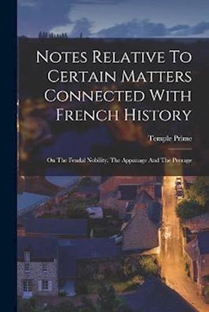 Notes Relative To Certain Matters Connected With French History: On The Feudal Nobility, The Appanage And The Peerage