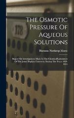 The Osmotic Pressure Of Aqueous Solutions: Report On Investigations Made In The Chemical Laboratory Of The Johns Hopkins University During The Years 1
