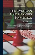 The American Chess Player's Handbook: Teaching The Rudiments Of The Game, And Giving An Analysis Of All The Recognized Openings 