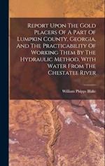 Report Upon The Gold Placers Of A Part Of Lumpkin County, Georgia, And The Practicability Of Working Them By The Hydraulic Method, With Water From The