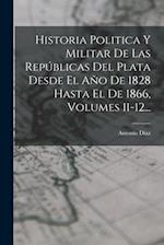 Historia Politica Y Militar De Las Repúblicas Del Plata Desde El Año De 1828 Hasta El De 1866, Volumes 11-12...