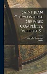 Saint Jean Chrysostome Oeuvres Complètes, Volume 5...