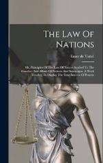 The Law Of Nations: Or, Principles Of The Law Of Nature Applied To The Conduct And Affairs Of Nations And Sovereigns. A Work Tending To Display The Tr