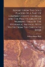 Report Upon The Gold Placers Of A Part Of Lumpkin County, Georgia, And The Practicability Of Working Them By The Hydraulic Method, With Water From The